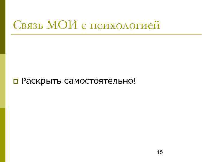 Связь МОИ с психологией Раскрыть самостоятельно! 15 