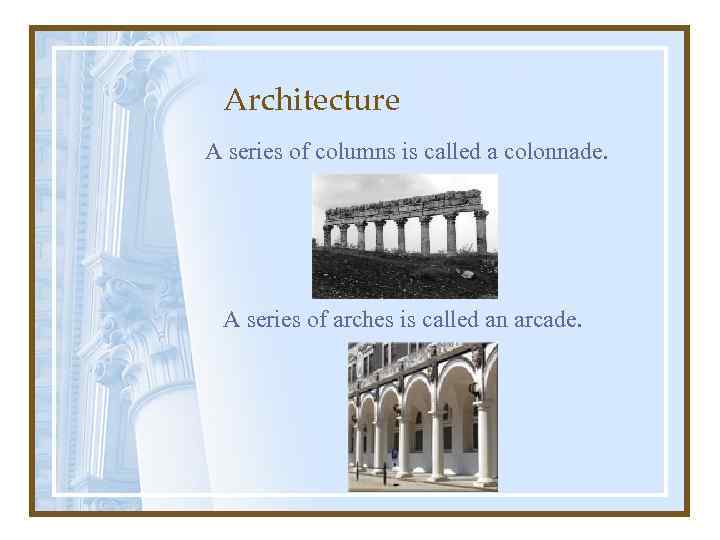 Architecture A series of columns is called a colonnade. A series of arches is