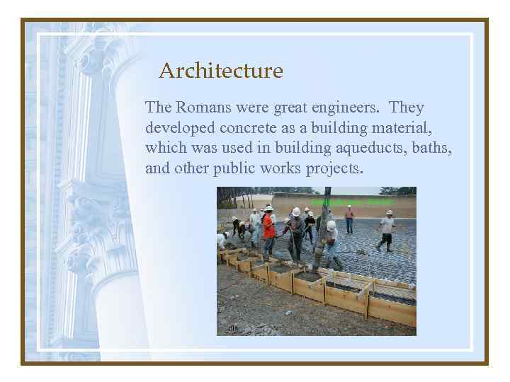 Architecture The Romans were great engineers. They developed concrete as a building material, which