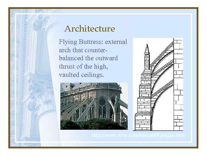 Architecture Flying Buttress: external arch that counterbalanced the outward thrust of the high, vaulted
