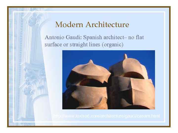 Modern Architecture Antonio Gaudi: Spanish architect– no flat surface or straight lines (organic) http: