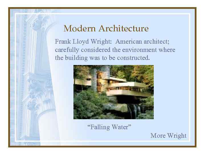 Modern Architecture Frank Lloyd Wright: American architect; carefully considered the environment where the building