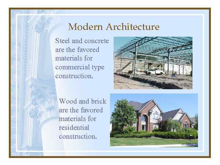Modern Architecture Steel and concrete are the favored materials for commercial type construction. Wood
