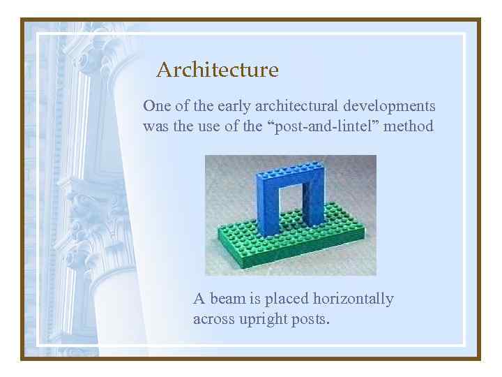 Architecture One of the early architectural developments was the use of the “post-and-lintel” method