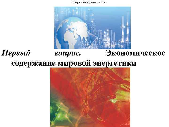 © Воронин М. С. , Котелкин С. В. Первый вопрос. Экономическое содержание мировой энергетики