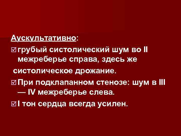Аускультативно: þ грубый систолический шум во II межреберье справа, здесь же систолическое дрожание. þ