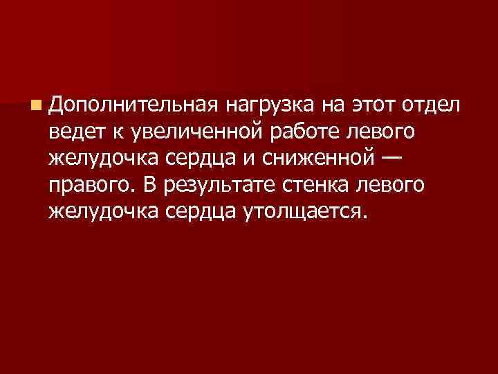 n Дополнительная нагрузка на этот отдел ведет к увеличенной работе левого желудочка сердца и