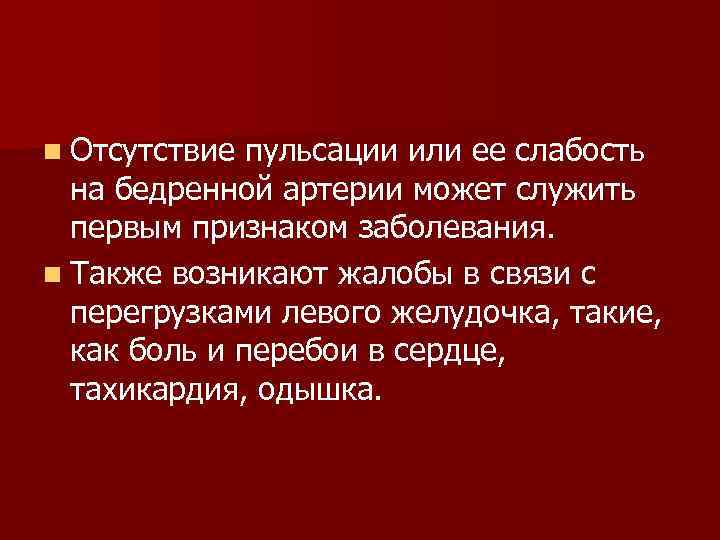 n Отсутствие пульсации или ее слабость на бедренной артерии может служить первым признаком заболевания.