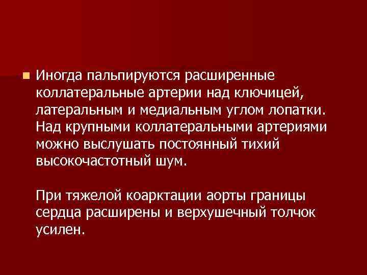n Иногда пальпируются расширенные коллатеральные артерии над ключицей, латеральным и медиальным углом лопатки. Над