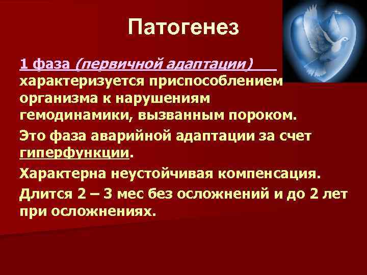 Патогенез 1 фаза (первичной адаптации) характеризуется приспособлением организма к нарушениям гемодинамики, вызванным пороком. Это