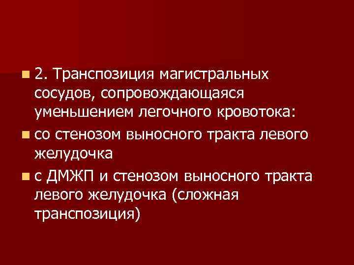 n 2. Транспозиция магистральных сосудов, сопровождающаяся уменьшением легочного кровотока: n со стенозом выносного тракта