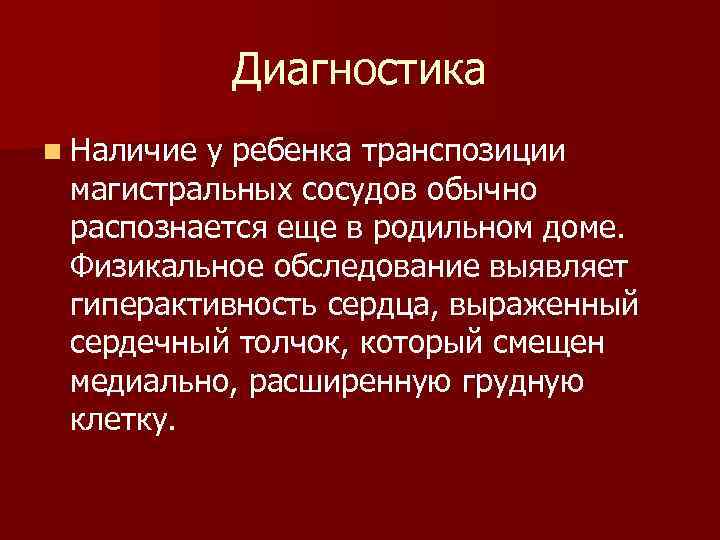 Диагностика n Наличие у ребенка транспозиции магистральных сосудов обычно распознается еще в родильном доме.