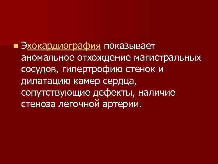 n Эхокардиография показывает аномальное отхождение магистральных сосудов, гипертрофию стенок и дилатацию камер сердца, сопутствующие