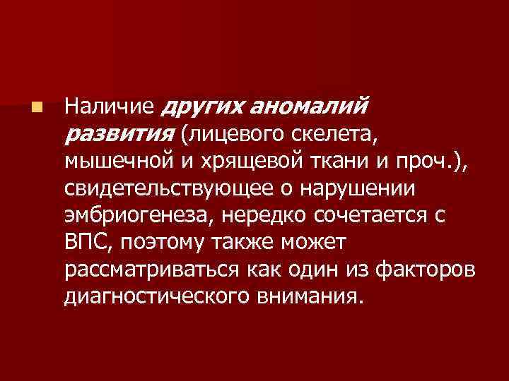 n Наличие других аномалий развития (лицевого скелета, мышечной и хрящевой ткани и проч. ),