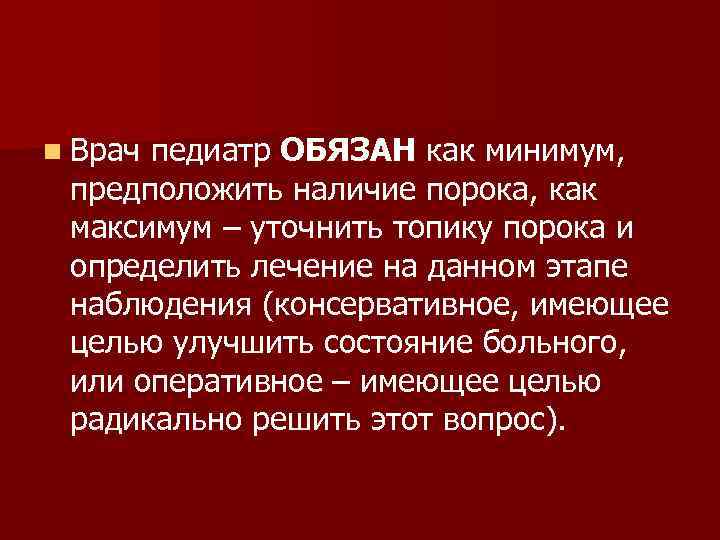 n Врач педиатр ОБЯЗАН как минимум, предположить наличие порока, как максимум – уточнить топику