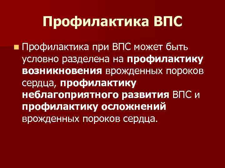 Профилактика ВПС n Профилактика при ВПС может быть условно разделена на профилактику возникновения врожденных