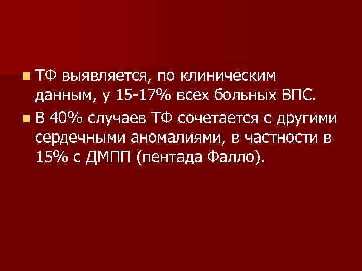 n ТФ выявляется, по клиническим данным, у 15 -17% всех больных ВПС. n В