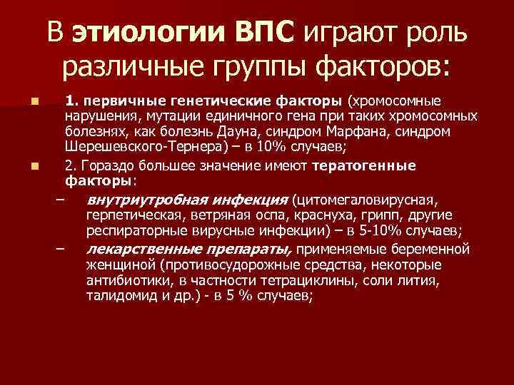 В этиологии ВПС играют роль различные группы факторов: n n 1. первичные генетические факторы