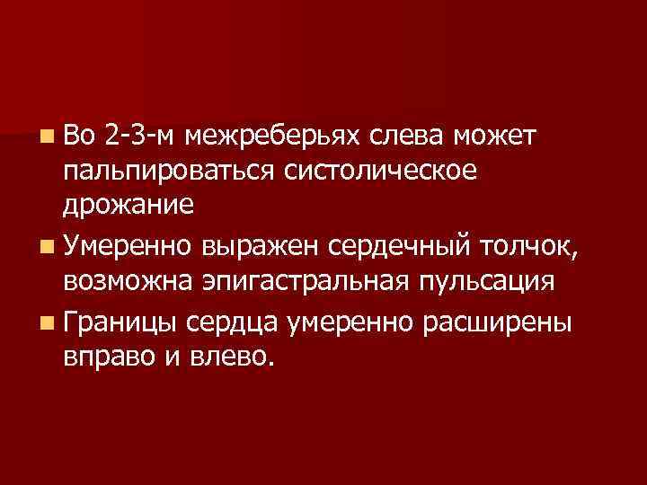 n Во 2 -3 -м межреберьях слева может пальпироваться систолическое дрожание n Умеренно выражен