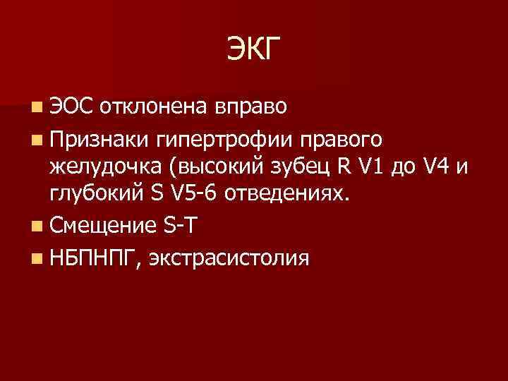 ЭКГ n ЭОС отклонена вправо n Признаки гипертрофии правого желудочка (высокий зубец R V