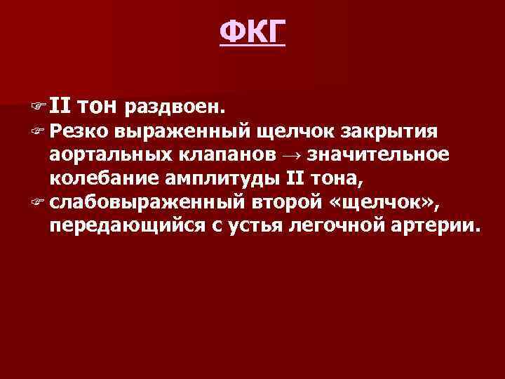 ФКГ F II тон раздвоен. F Резко выраженный щелчок закрытия аортальных клапанов → значительное