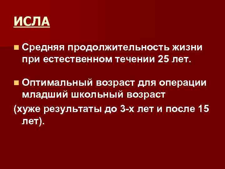 ИСЛА n Средняя продолжительность жизни при естественном течении 25 лет. n Оптимальный возраст для