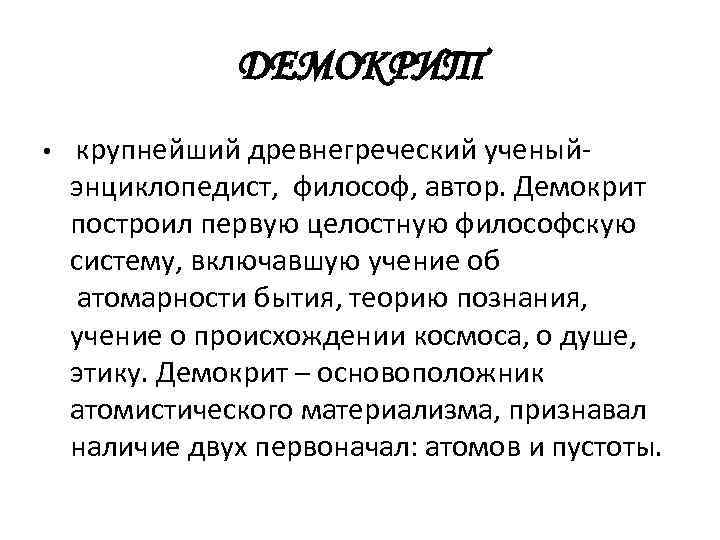 ДЕМОКРИТ • крупнейший древнегреческий ученый- энциклопедист, философ, автор. Демокрит построил первую целостную философскую систему,