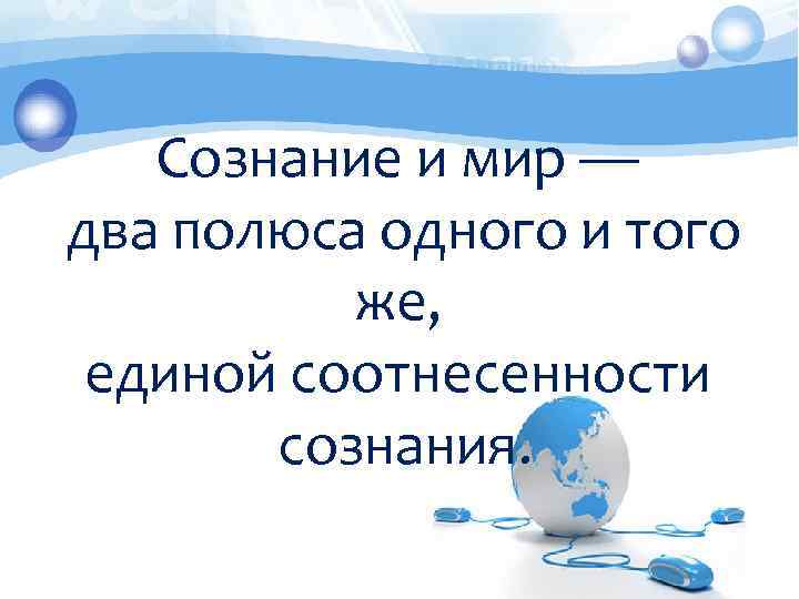  Сознание и мир — два полюса одного и того же, единой соотнесенности сознания.