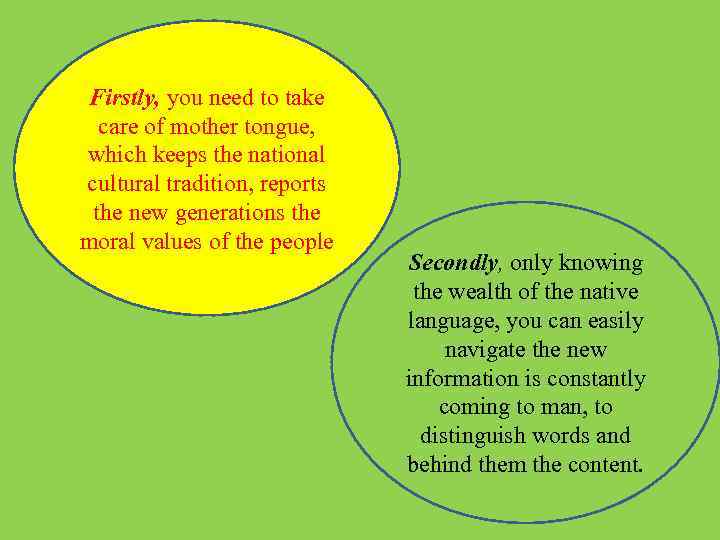 Firstly, you need to take care of mother tongue, which keeps the national cultural