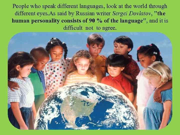 People who speak different languages, look at the world through different eyes. As said