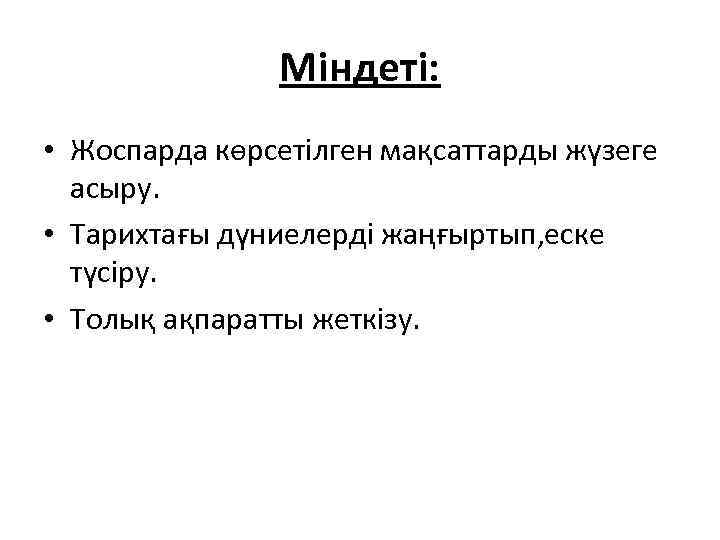 Міндеті: • Жоспарда көрсетілген мақсаттарды жүзеге асыру. • Тарихтағы дүниелерді жаңғыртып, еске түсіру. •