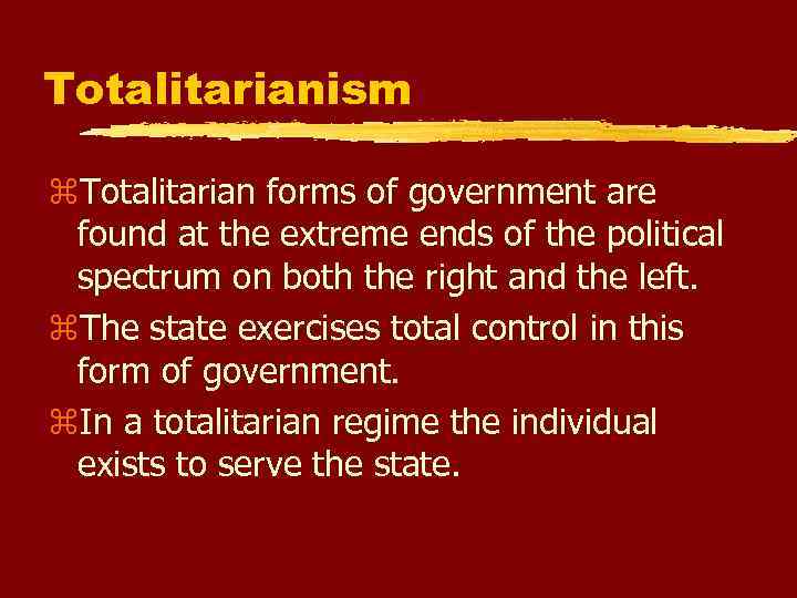 Totalitarianism Totalitarian forms of government are found at the extreme ends of the political