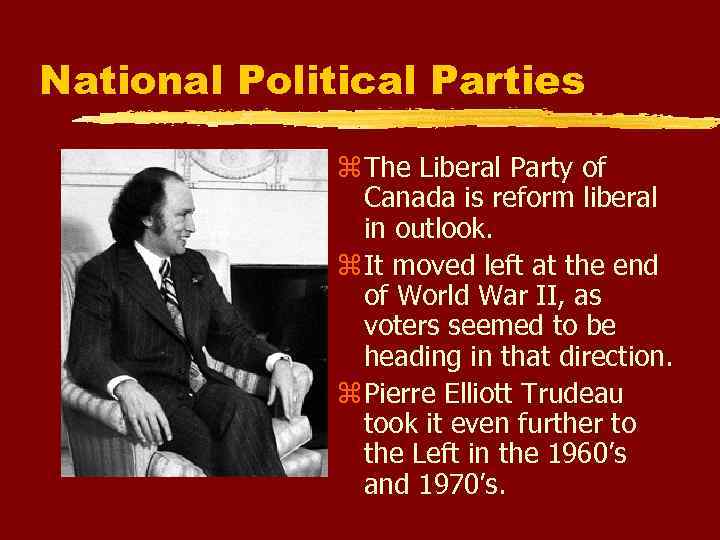 National Political Parties The Liberal Party of Canada is reform liberal in outlook. It