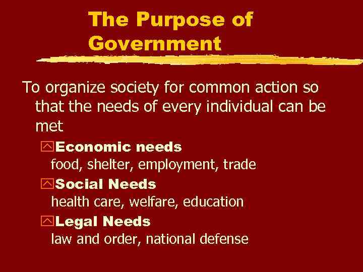 The Purpose of Government To organize society for common action so that the needs