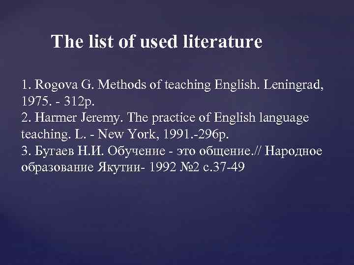 The list of used literature 1. Rogova G. Methods of teaching English. Leningrad, 1975.