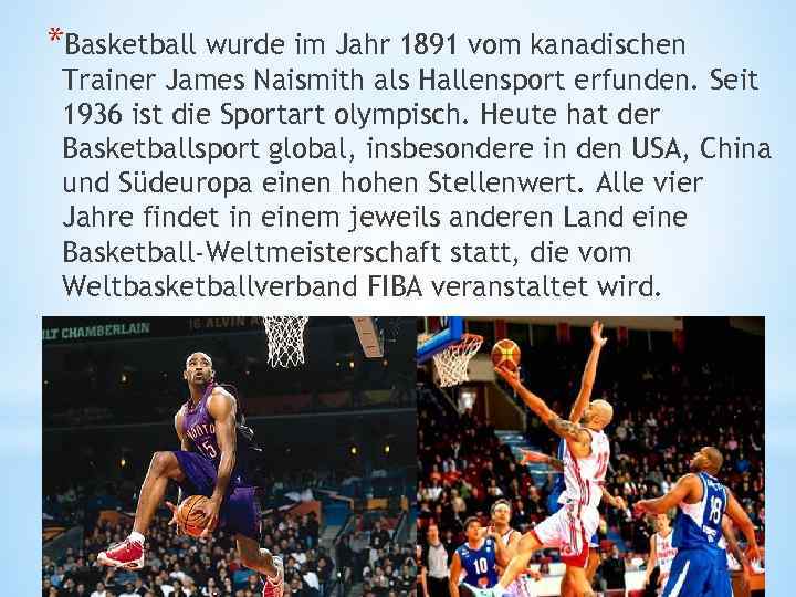 *Basketball wurde im Jahr 1891 vom kanadischen Trainer James Naismith als Hallensport erfunden. Seit