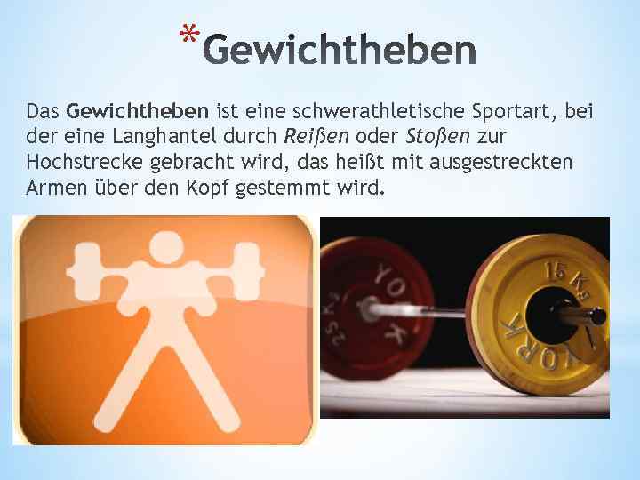 * Das Gewichtheben ist eine schwerathletische Sportart, bei der eine Langhantel durch Reißen oder