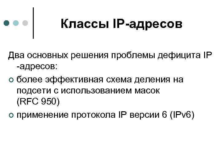 Классы IP-адресов Два основных решения проблемы дефицита IP -адресов: ¢ более эффективная схема деления