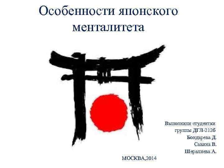 Особенности японского менталитета Выполнили студентки группы ДГЛ-212 б Бондарева Д. Савина В. Шералиева А.
