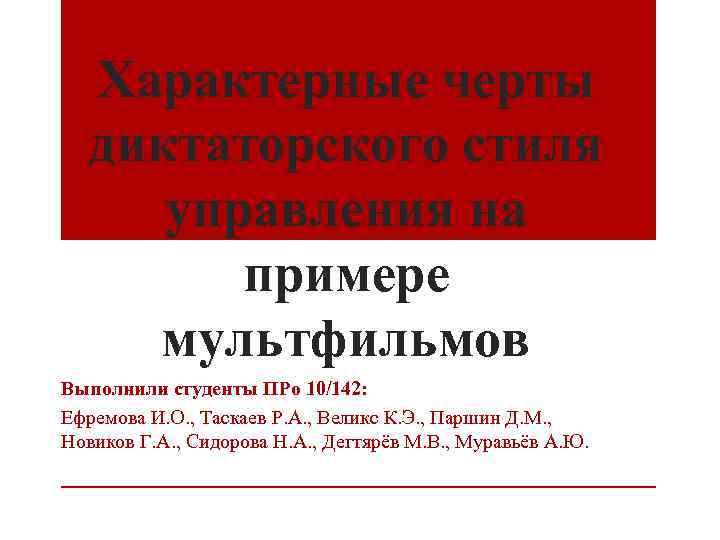 Характерные черты диктаторского стиля управления на примере мультфильмов Выполнили студенты ПРо 10/142: Ефремова И.