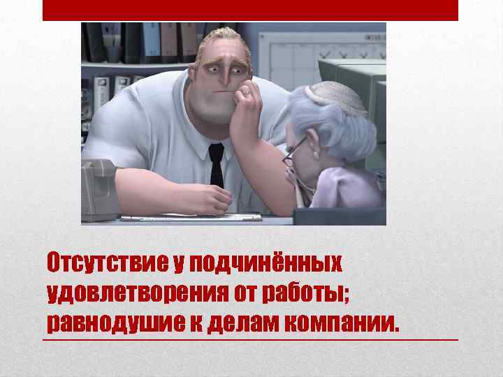 Отсутствие у подчинённых удовлетворения от работы; равнодушие к делам компании. 