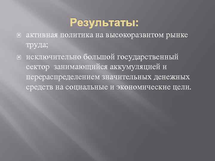 Результаты: активная политика на высокоразвитом рынке труда; исключительно большой государственный сектор занимающийся аккумуляцией и