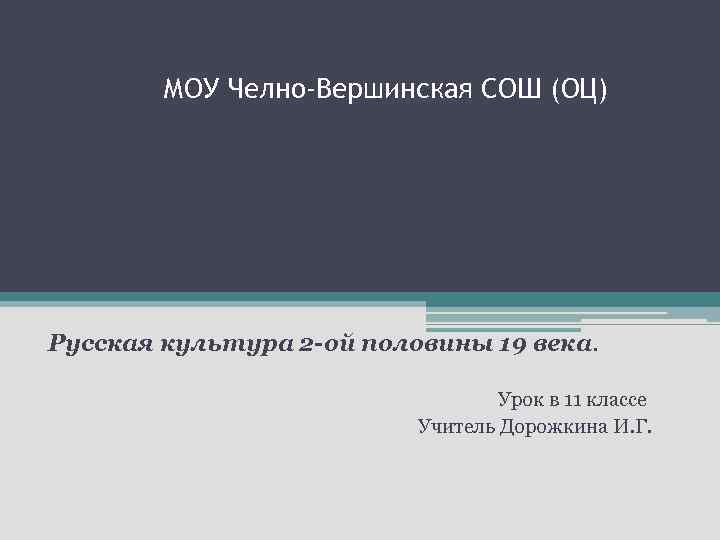 МОУ Челно-Вершинская СОШ (ОЦ) Русская культура 2 -ой половины 19 века. Урок в 11