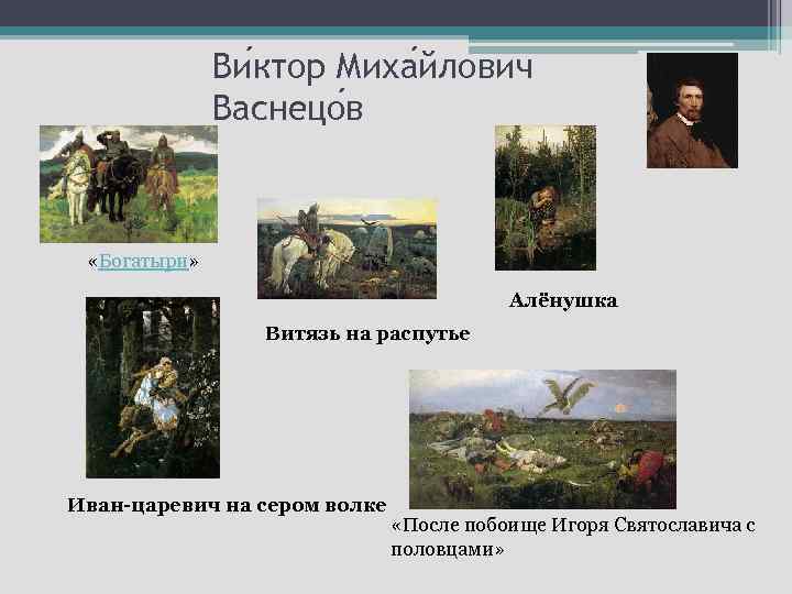 Ви ктор Миха йлович Васнецо в «Богатыри» Алёнушка Витязь на распутье Иван-царевич на сером