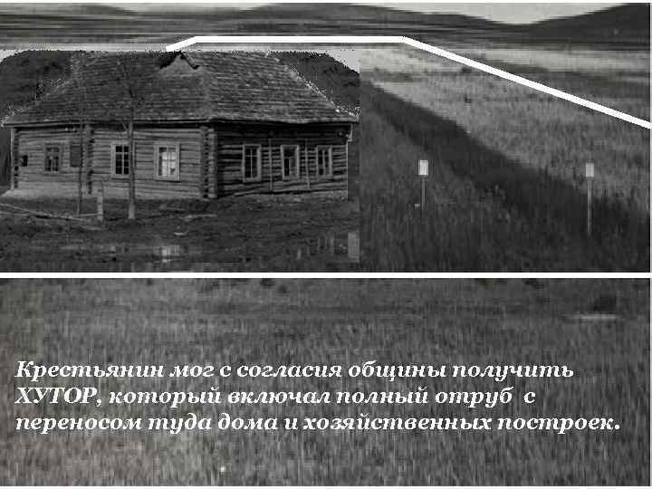 Крестьянин мог с согласия общины получить ХУТОР, который включал полный отруб с переносом туда