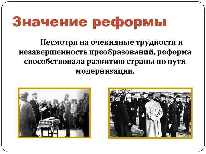 Значение реформы Несмотря на очевидные трудности и незавершенность преобразований, реформа способствовала развитию страны по
