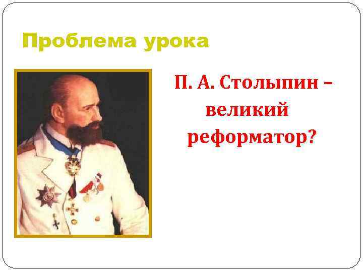 Проблема урока П. А. Столыпин – великий реформатор? 