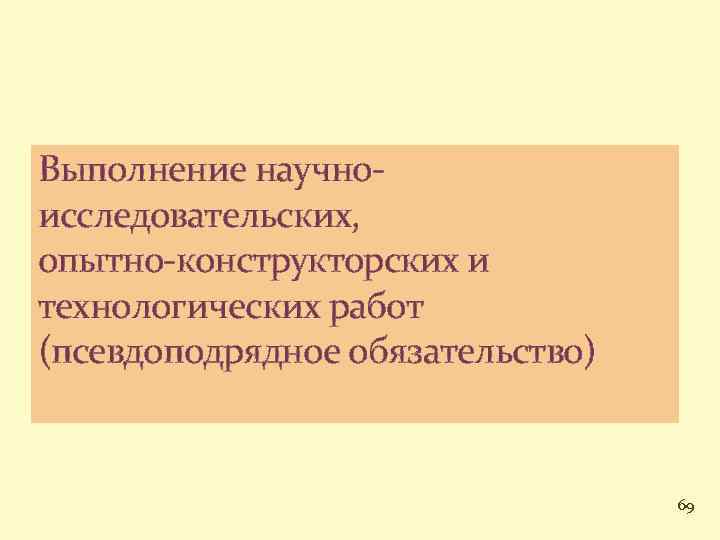 Выполнение научноисследовательских, опытно-конструкторских и технологических работ (псевдоподрядное обязательство) 69 