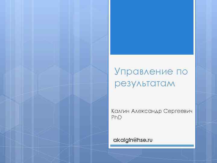 Управление по результатам Калгин Александр Сергеевич Ph. D 1 akalgin@hse. ru 
