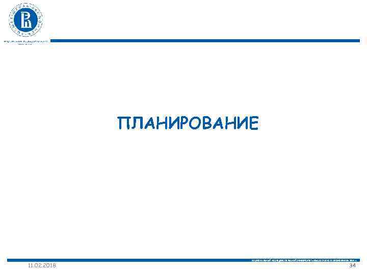 ПЛАНИРОВАНИЕ 11. 02. 2018 НАЦИОНАЛЬНЫЙ ИССЛЕДОВАТЕЛЬСКИЙ УНИВЕРСИТЕТ «ВЫСШАЯ ШКОЛА ЭКОНОМИКИ» 2014 г. 34 
